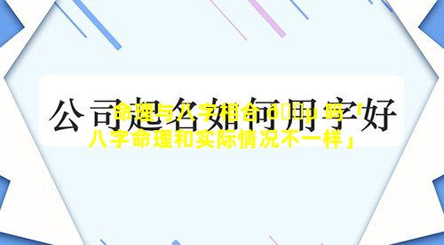 命理与八字相合 🌵 吗「八字命理和实际情况不一样」